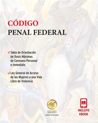  Código Penal Federal:  Un Viaje A Través de la Justicia Mexicana