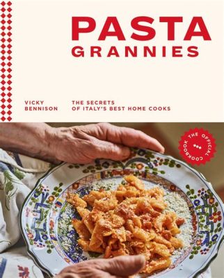  Pasta Grannies: The Secrets of Italy’s Best Home Cooks A Delightful Culinary Journey through Generations