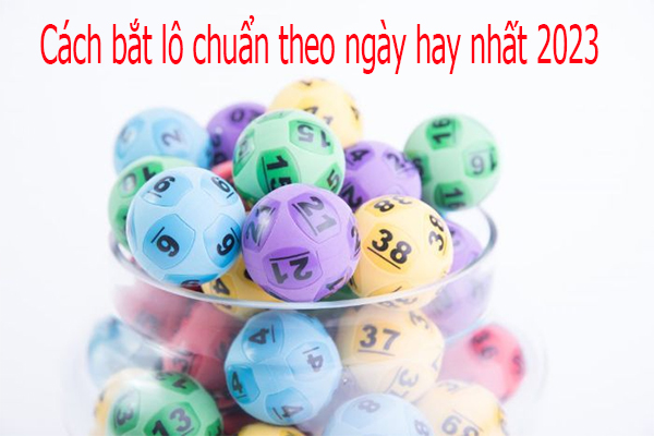 Các cách bắt lô chuẩn theo ngày hay nhất 2023 Các cách bắt lô chuẩn theo ngày hay nhất 2023