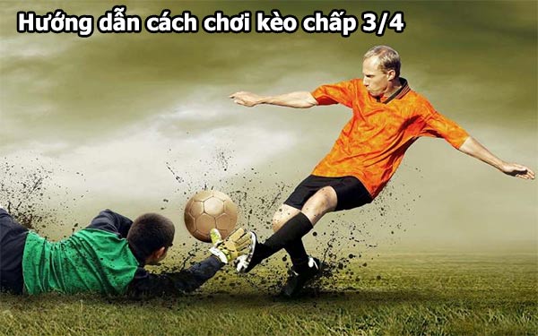 Hướng dẫn cách chơi và đặt cược kèo chấp 3/4 Hướng dẫn cách chơi và đặt cược kèo chấp 3/4