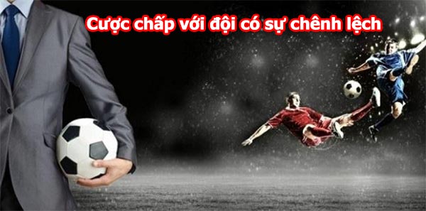 Các hình thức cược chấp với đội có sự chênh lệch Các hình thức cược chấp với đội có sự chênh lệch