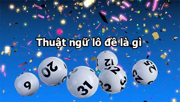 Khái niệm thuật ngữ lô đề bạn cần biết Khái niệm thuật ngữ lô đề bạn cần biết